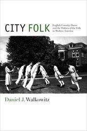 City Folk : English Country Dance and the Politics of the Folk in Modern America. NYU Series in Social & Cultural Analysis cover image