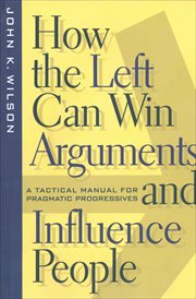 How the Left Can Win Arguments and Influence People : A Tactical Manual for Pragmatic Progressives. Critical America cover image