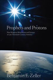 Prophets and Protons : New Religious Movements and Science in Late Twentieth-Century America. New and Alternative Religions cover image