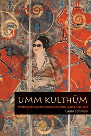 Umm Kulthūm : artistic agency and the shaping of an Arab legend, 1967-2007 cover image