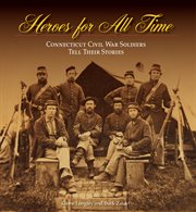 Heroes for all time : Connecticut Civil War soldiers tell their stories cover image