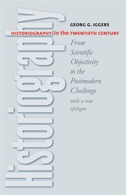 Historiography in the twentieth century : from scientific objectivity to the postmodern challenge, with a new epilogue by the author cover image