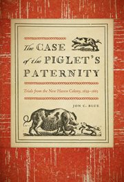 The case of the piglet's paternity : trials from the New Haven colony, 1639-1663 cover image