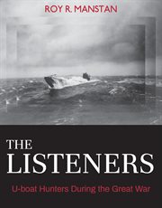 The listeners : U-boat hunters during theGreat War cover image