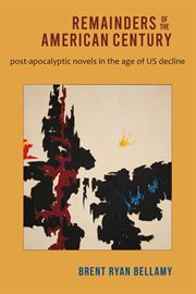 Remainders of the American century : post-apocalyptic novels in the age of US decline cover image