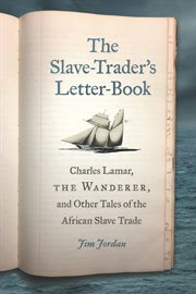 The slave-trader's letter-book. Charles Lamar, The Wanderer, and Other Tales of the African Slave Trade cover image