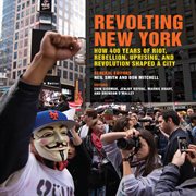 Revolting New York : how 400 years of riot, rebellion, uprising, and revolution shaped a city cover image