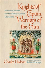 Knights of Spain, warriors of the sun : Hernando De Soto and the South's ancient chiefdoms cover image
