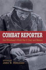 Combat Reporter : Don Whitehead's World War II Diary and Memoirs cover image