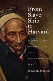 From Slave Ship to Harvard : Yarrow Mamout and the History of an African American Family cover image