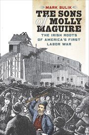 The Sons of Molly Maguire : the Irish roots of America's first labor war cover image