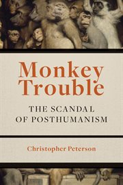 Monkey Trouble : the Scandal of Posthumanism cover image