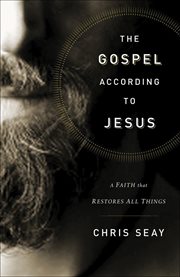 The Gospel According to Jesus : A Faith that Restores All Things cover image