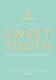 Lily Vanilli's sweet tooth : recipes and tips from a modern artisan bakery cover image
