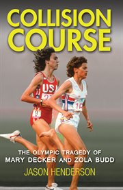 Collision course : the Olympic tragedy of Mary Decker and Zola Budd cover image