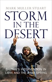 Storm in the desert : Britain's intervention in Libya and the Arab Spring cover image