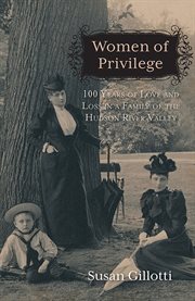 Women of privilege : 100 years of love and loss in a family of the Hudson River Valley cover image