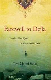 Farewell to Dejla : stories of Iraqi Jews at home and in exile cover image