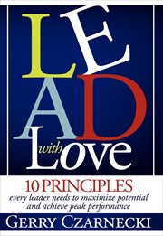 Lead with love : 10 principles every leader needs to maximize potential and achieve peak performance cover image