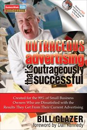 Outrageous advertising that's outrageously successful. Created for the 99% of Small Business Owners Who Are Dissatisfied with the Results They Get from the cover image