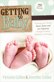 Getting to baby : creating your family faster, easier and less expensive through fertility, adoption, or surrogacy cover image