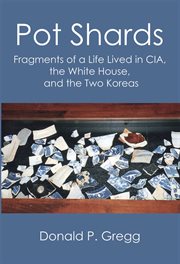 Pot shards : fragments of a life lived in CIA, the White House, and the two Koreas cover image