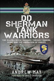DD Sherman Tank Warriors : The 13th/18th Royal Hussars Through Dunkirk, D-day And The Liberation Of Europe cover image