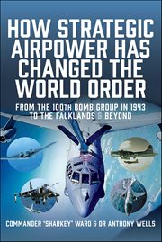 How Strategic Airpower has Changed the World Order : From The 100th Bomb Group In 1943 To The Falklands & Beyond cover image