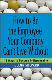 How to Be the Employee Your Company Can't Live Without : 18 Ways to Become Indispensable cover image