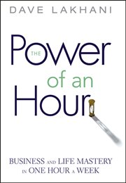 The Power of an Hour : Business and Life Mastery in One Hour a Week cover image