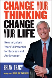 Change your thinking, change your life : how to unlock your full potential for success and achievement cover image