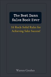 The Best Damn Sales Book Ever : 16 Rock-Solid Rules for Achieving Sales Success! cover image
