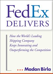 FedEx Delivers : How the World's Leading Shipping Company Keeps Innovating and Outperforming the Competition cover image