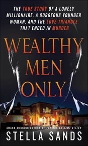 Wealthy Men Only : The True Story of a Lonely Millionaire, a Gorgeous Younger Woman, and the Love Triangle that Ended i cover image
