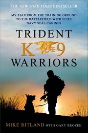 Trident K9 Warriors : My Tale from the Training Ground to the Battlefield with Elite Navy SEAL Canines cover image