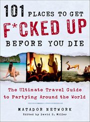 101 Places to Get F**ked up Before You Die : The Ultimate Travel Guide to Partying Around the World cover image