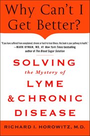Why Can't I Get Better? : Solving the Mystery of Lyme & Chronic Disease cover image