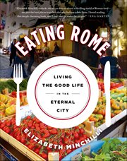 Eating Rome : Living the Good Life in the Eternal City cover image