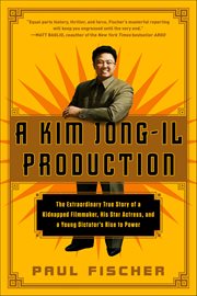 A Kim Jong-Il Production : The Extraordinary True Story of a Kidnapped Filmmaker, His Star Actress, and a Young Dictator's Rise cover image