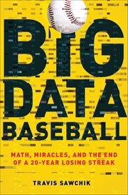 Big Data Baseball : Math, Miracles, and the End of a 20-Year Losing Streak cover image