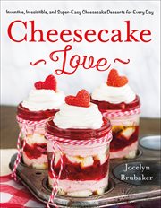 Cheesecake Love : Inventive, Irresistible, and Super-Easy Cheesecake Desserts for Every Day cover image