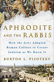 Aphrodite and the Rabbis : How the Jews Adapted Roman Culture to Create Judaism as We Know It cover image