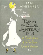Tea at the Blue Lantern Inn : A Social History of the Tea Room Craze in America cover image