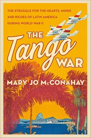 The Tango War : The Struggle for the Hearts, Minds and Riches of Latin America During World War II cover image