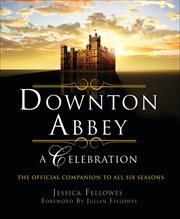 Downton Abbey : A Celebration. The Official Companion to All Six Seasons. World of Downton Abbey cover image