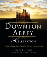 Downton Abbey: A Celebration : The Official Companion to All Six Seasons cover image