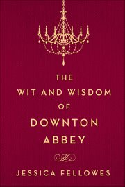 The Wit and Wisdom of Downton Abbey : World of Downton Abbey cover image