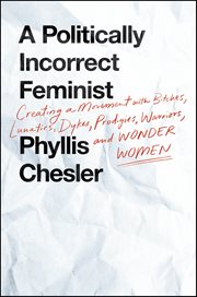A Politically Incorrect Feminist : Creating a Movement with Bitches, Lunatics, Dykes, Prodigies, Warriors, and Wonder Women cover image