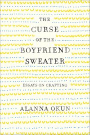 The Curse of the Boyfriend Sweater : Essays on Crafting cover image