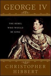 George IV : The Rebel Who Would Be King cover image